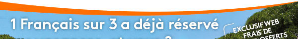 1 Français sur 3 a déjà réservé ses vacances, et vous ? EXCLUSIF WEB : Frais de dossier offerts avec le code promo : DOSSIER30