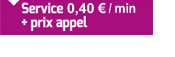 service 0,40€ / min + prix appel